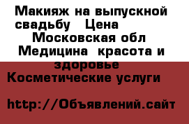 Макияж на выпускной,свадьбу › Цена ­ 1 200 - Московская обл. Медицина, красота и здоровье » Косметические услуги   